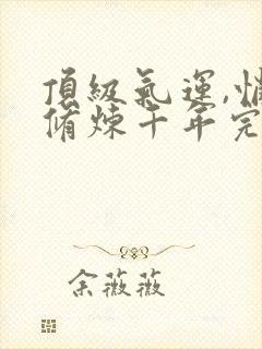 顶级气运,悄悄修炼千年完本