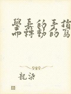 学长的手指在里面转动的写作业呢