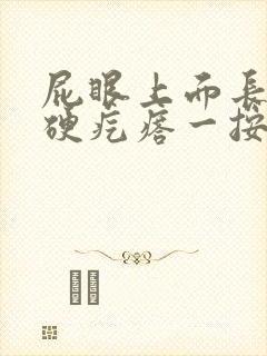 屁眼上面长了个硬疙瘩一按就痛