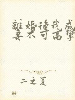 离婚后我成了前妻不可高攀的神