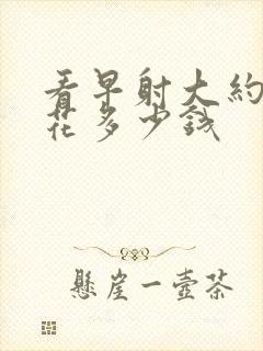 看早射大约需要花多少钱封面