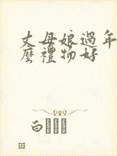 丈母娘过年送什么礼物好