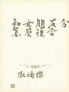 和女朋友分手了怎么复合