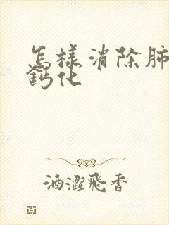 怎样消除肺结节钙化