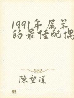 1991年属羊的最佳配偶属相