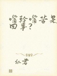 嘴干嘴苦是怎么回事?