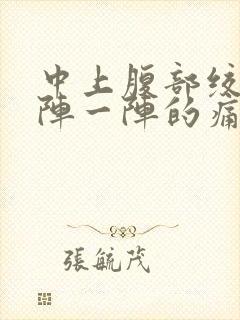 中上腹部绞痛一阵一阵的痛