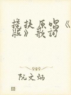 搀扶原唱《完整版》歌词