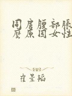 同房腹部胀痛什么原因女性