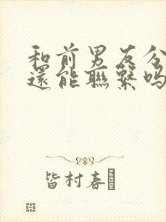 和前男友分手了还能联系吗