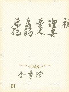 希岛爱理 被侵犯的人妻