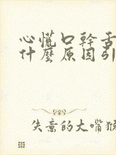 心慌口干舌燥是什么原因引起的怎么治疗