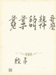 爸爸的亲哥哥的儿子叫什么