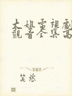 大姐电视剧免费观看全集高清版