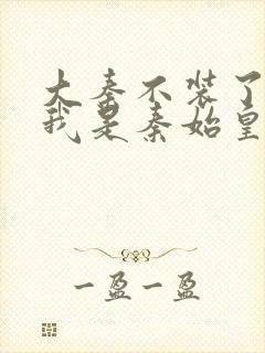 大秦不装了你爹我是秦始皇txt免费下载