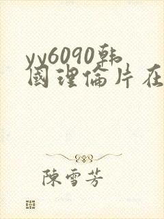 yy6090韩国理伦片在线播放