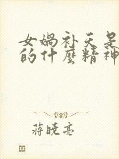 女娲补天是伟大的什么精神