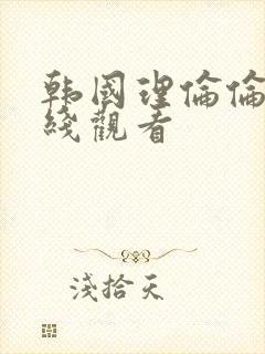 韩国理伦伦片在线观看