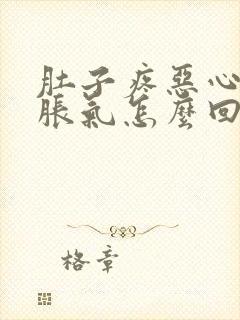 肚子疼恶心想吐胀气怎么回事