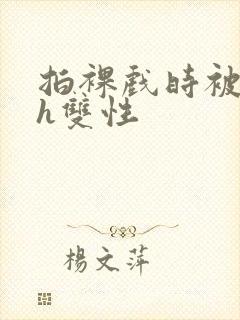 拍裸戏时被c了h双性