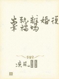 出轨离婚复婚会幸福吗