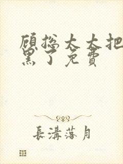 顾总太太把你拉黑了免费