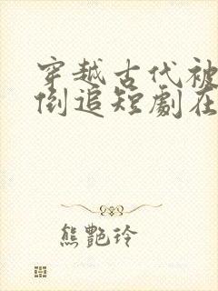 穿越古代被女帝倒追短剧在线