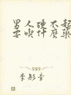 男人硬不起来,要吃什么药