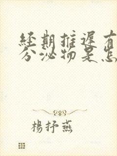 经期推迟有透明分泌物是怎么回事