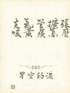 支气管扩张长期咳黄痰怎么办