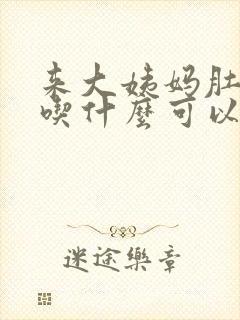 来大姨妈肚子痛吃什么可以缓解