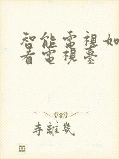 智能电视如何收看电视台