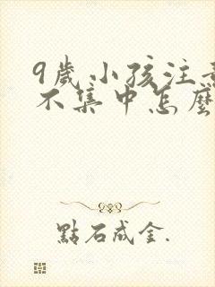 9岁小孩注意力不集中怎么训练