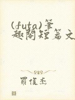 (futa)笔趣阁短篇文