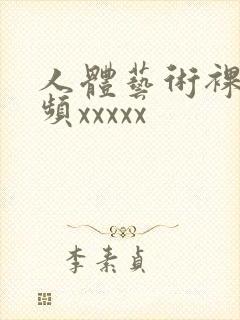 人体艺术裸体视频xxxxx