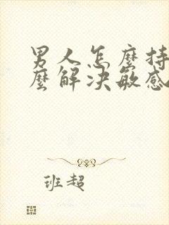 男人怎么持久怎么解决敏感度