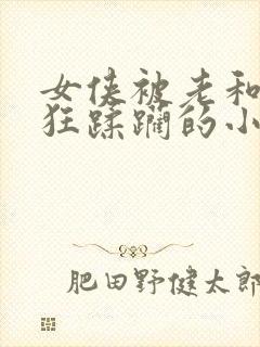 女侠被老和尚疯狂蹂躏的小说