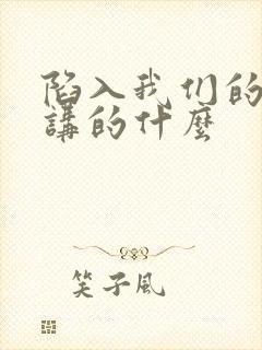 陷入我们的热恋讲的什么