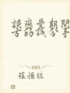 谈恋爱期间给对方的钱分手了能要回来