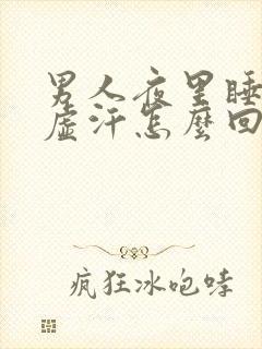 男人夜里睡觉出虚汗怎么回事