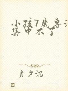 小孩7岁专注力集中不了