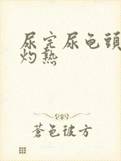 尿完尿龟头有点灼热