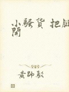 小骚货 把腿张开