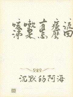 咳嗽有痰流清鼻涕是怎么回事