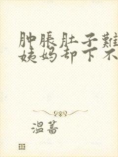 肿胀肚子难受大姨妈却下不来怎么办