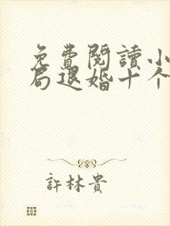 免费阅读小说开局退婚十个未婚妻