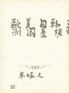 欧美 日韩 亚洲 国产 视频