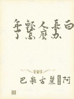 年轻人长白头发了怎么办