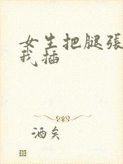 女生把腿张开让我插