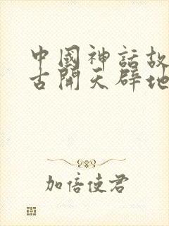 中国神话故事盘古开天辟地读后感